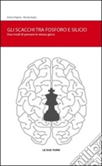 Gli scacchi tra fosforo e silicio. Due modi di pensare lo stesso gioco libro di Pepino Enrico; Vozza Nicola