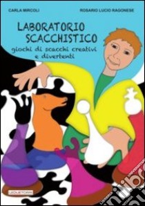 Laboratorio scacchistico. Giochi di scacchi creativi e divertenti libro di Mircoli Carla; Ragonese Rosario L.