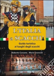 L'Italia a scacchi. Guida turistica ai luoghi degli scacchi libro di Cassano Roberto; Leoncini Roberto