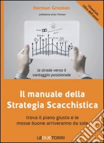 Il manuale della strategia scacchistica. Trova il piano giusto e le buone mosse arriveranno da sole libro di Grooten Herman