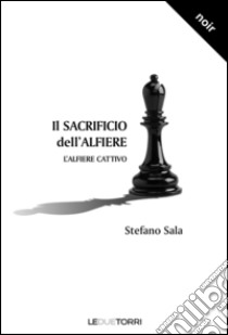 Il sacrificio dell'alfiere. L'alfiere cattivo libro di Sala Stefano