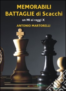 Memorabili battaglie di scacchi. Un Mi ai raggi X libro di Martorelli Antonio