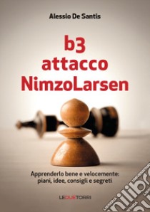 B3 Attacco NimzoLarsen. Apprenderlo bene e velocemente: piani, idee, consigli, segreti libro di De Santis Alessio