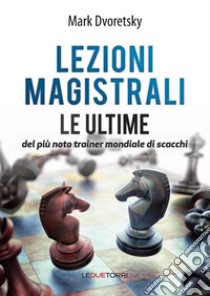 Lezioni magistrali di scacchi. Le ultime del più noto trainer mondiale di scacchi libro di Dvoretsky Mark