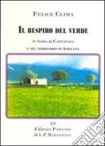 Il respiro del verde. In terra di Capitanata e nel territorio di Apricena libro di Clima Felice