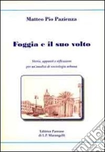 Foggia e il suo volto. Storie, appunti e riflessioni per un'analisi di sociologia urbana libro di Pazienza Matteo Pio