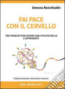 Fai pace con il cervello. Tre principi per vivere una vita più ricca e appagante libro di Ronchiadin Simona; Fava Monica