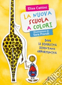 La nuova scuola a colori. Dove le diversità diventano opportunità. Ediz. illustrata libro di Cattini Elisa