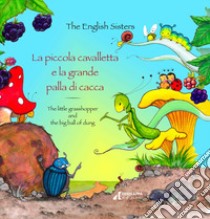 La piccola cavalletta e la grande palla di cacca-The little grasshopper and the big ball of dung. Ediz. a colori libro di The English Sisters