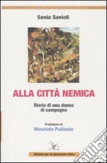 Alla città nemica. Diario di una donna di campagna libro di Savioli Sonia