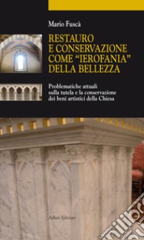 Restauro e conservazione come «ierofania» della bellezza. Problematiche attuali sulla tutela e la conservazione dei beni artistici della Chiesa libro di Fuscà Mario