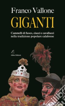 Giganti. Cammelli di fuoco, ciucci e cavallucci nella tradizione popolare calabrese libro di Vallone Franco