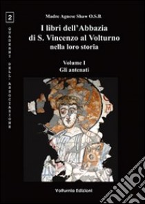 I libri dell'Abbazia di S. Vincenzo al Volturno nella loro storia. Ediz. multilingue. Vol. 1: Gli antenati libro di Shaw Agnese; Di Ianni I. (cur.)