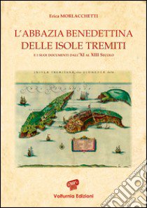 L'abbazia benedettina delle isole Tremiti e i suoi documenti dall'XI al XIII secolo libro di Morlacchetti Erica