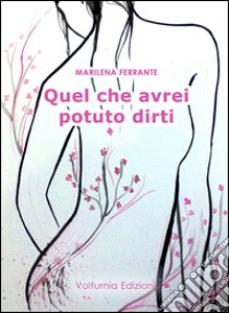 Quel che avrei potuto dirti libro di Ferrante Marilena