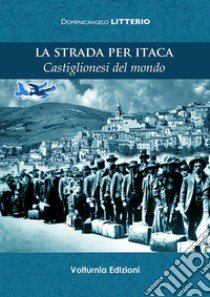 La strada per Itaca. Castiglionesi del mondo libro di Litterio Domenicangelo