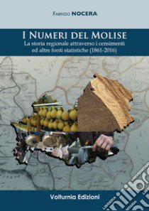 I numeri del Molise. La storia regionale attraverso i censimenti e altre fonti statistiche (1861-2016) libro di Nocera Fabrizio