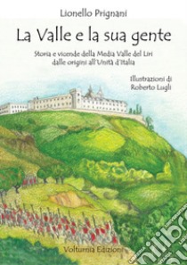 La valle e la sua gente. Storia e vicende della Media Valle del Liri dalle origini all'Unità d'Italia libro di Prignani Lionello