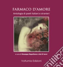 Farmaco d'amore. Antologia di poeti italiani e stranieri libro di Napolitano G. (cur.); Di Ianni I. (cur.)