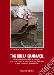 Ting ting la ciambanell. Canto devozionale delle «verginelle». Pittoreschi rituali di ringraziamento della festa di sant'Antonio a Montecilfone libro di Pugliese Fernanda; De Angelis Emilia; Pantleone Ubaldo