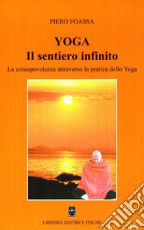 Yoga. Il sentiero infinito. La consapevolezza attraverso la pratica dello yoga libro di Foassa Piero