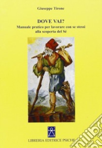 Dove vai? Manuale pratico per lavorare con se stessi alla scoperta del sé libro di Tirone Giuseppe