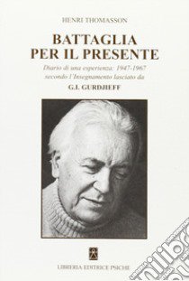 Battaglia per il presente. Diario di una esperienza. 1947-1967 secondo l'insegnamento lasciato da G. I. Gurdjieff libro di Thomasson Henri