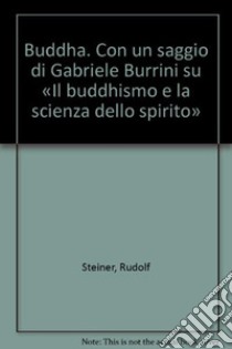 Buddha. Con un saggio di Gabriele Burrini su «Il buddhismo e la scienza dello spirito» libro di Steiner Rudolf