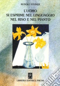 L'uomo si esprime nel linguaggio nel riso e nel pianto libro di Steiner Rudolf