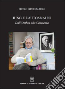 Jung e l'autoanalisi. Dall'ombra alla coscienza libro di Mauro Pietro Silvio