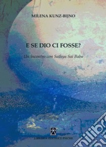 E se Dio ci fosse? Un incontro con Sathya Sai Baba libro di Kunz-bijno Milena