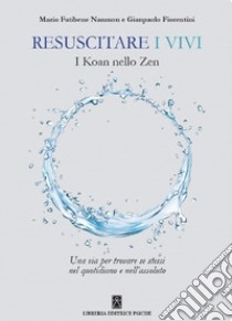 Resuscitare i vivi. I Koan nello Zen una via per trovare se stessi nel quotidiano e nell'assoluto libro di Fiorentini Gianpaolo; Fatibene Nanmon Mario