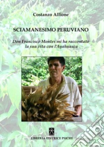 Sciamanesimo peruviano. Don Francisco Montes mi ha raccontato la sua storia con l'ayahuasca libro di Allione Costanzo