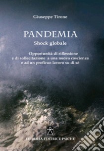 Pandemia. Shock globale. Opportunità di riflessione e di sollecitazione a una nuova coscienza e ad un proficuo lavoro su di sé libro di Tirone Giuseppe