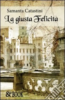 La giusta felicità libro di Catastini Samanta