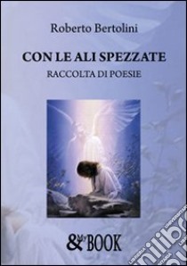 Con le ali spezzate libro di Bertolini Roberto