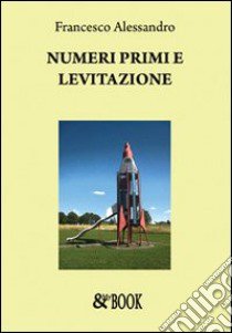 Numeri primi e levitazione libro di Alessandro Francesco