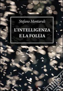 L'intelligenza e la follia libro di Montaruli Stefano