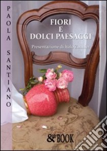 Fiori e dolci paesaggi. Ediz. illustrata libro di Santiano Paola