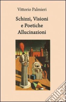 Schizzi, visioni e poetiche allucinazioni libro di Palmieri Vittorio