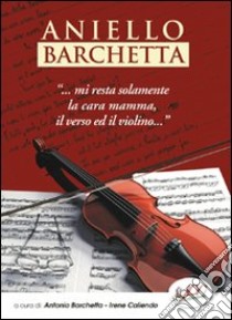 Aniello Barchetta «...mi resta solamente la cara mamma, il verso ed il violino...» libro di Barchielli A. (cur.); Caliendo I. (cur.)