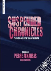 Suspended chronicles. Puoi prevedere tutto. Tranne la tua vita libro di Arkansas Pierre