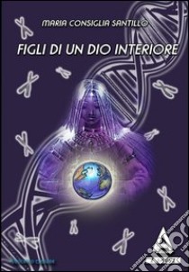 Figli di un Dio interiore libro di Santillo M. Consiglia