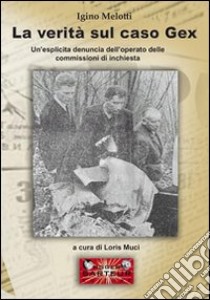 La verità sul caso gex. Un'esplicita denuncia dell'operato delle commissioni d'inchiesta libro di Melotti Igino; Muci L. (cur.)