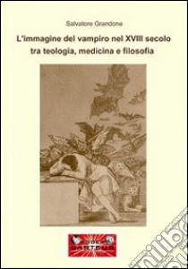 L'immagine del vampiro del XVIII secolo tra teologia, medicina e filosofia libro di Grandone Salvatore