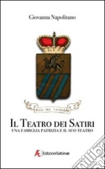 Il teatro dei satiri. Una famiglia e il suo teatro libro di Napolitano Giovanna