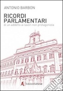 Ricordi parlamentari di un addetto ai lavori non protagonista libro di Barbon Antonio