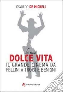 La mia dolce vita. Il grande cinema da Fellini a Troisi e Benigni libro di De Micheli Osvaldo