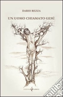 Un uomo chiamato Gesù libro di Rezza Dario