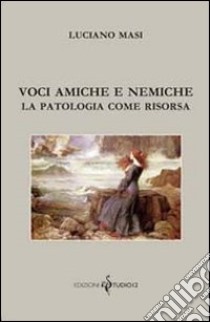 Voci amiche e nemiche. La patologia come risorsa libro di Masi Luciano